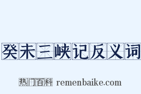 癸未三峡记反义词是什么意思的图片